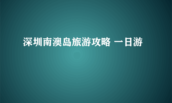 深圳南澳岛旅游攻略 一日游