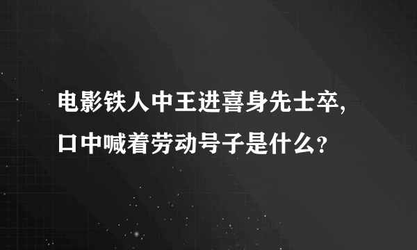 电影铁人中王进喜身先士卒,口中喊着劳动号子是什么？