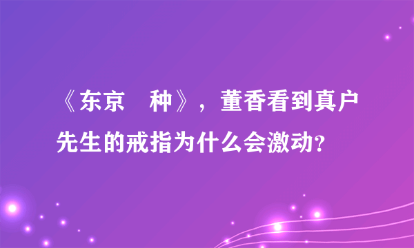 《东京喰种》，董香看到真户先生的戒指为什么会激动？