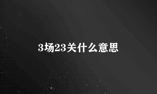 3场23关什么意思