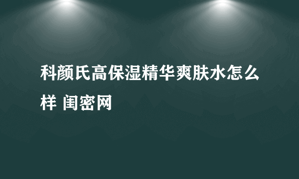 科颜氏高保湿精华爽肤水怎么样 闺密网