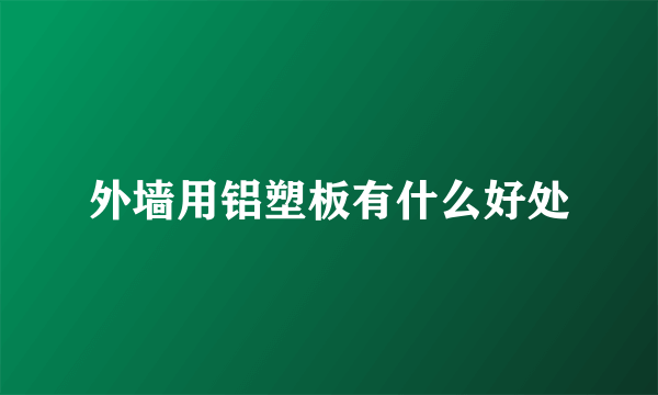外墙用铝塑板有什么好处