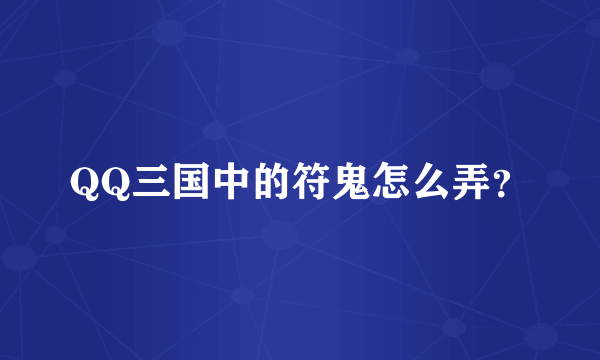 QQ三国中的符鬼怎么弄？