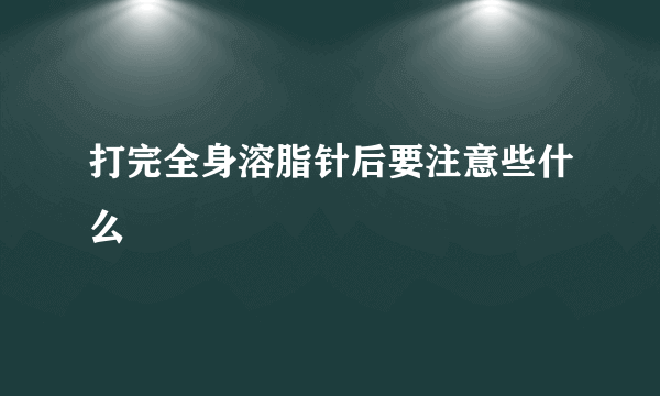 打完全身溶脂针后要注意些什么