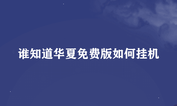 谁知道华夏免费版如何挂机