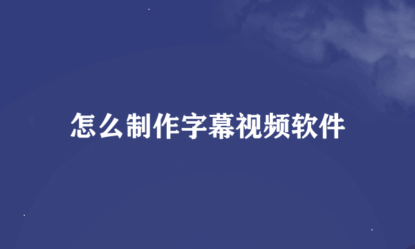 怎么制作字幕视频软件