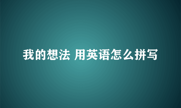 我的想法 用英语怎么拼写