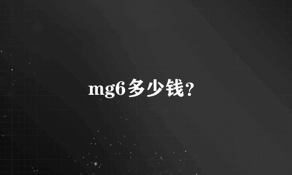 mg6多少钱？