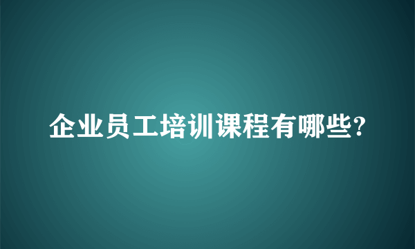 企业员工培训课程有哪些?