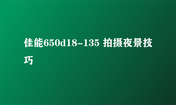 佳能650d18-135 拍摄夜景技巧