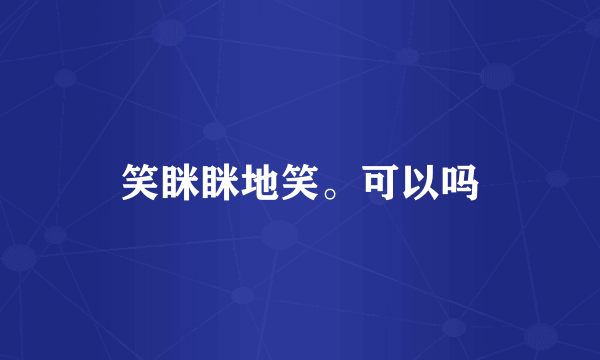 笑眯眯地笑。可以吗