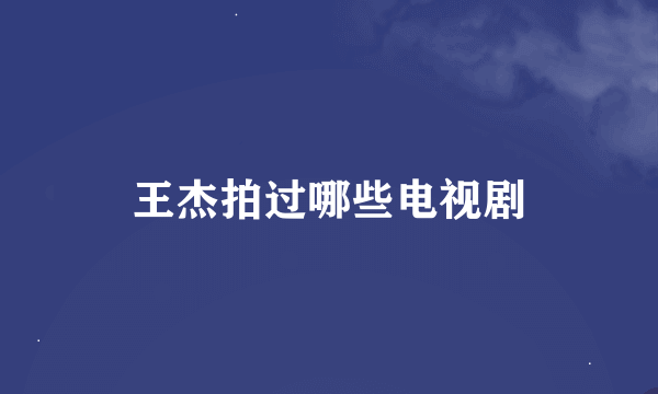 王杰拍过哪些电视剧