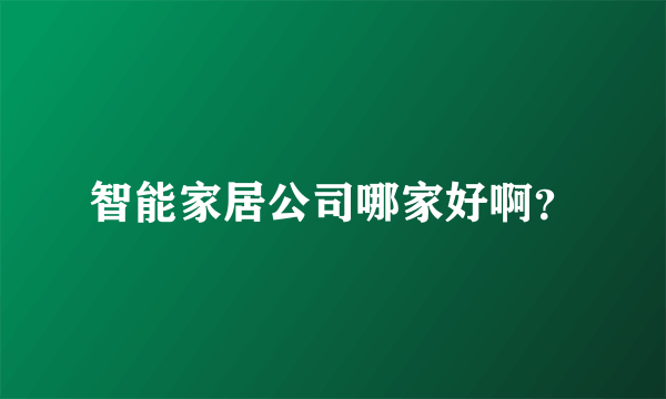 智能家居公司哪家好啊？