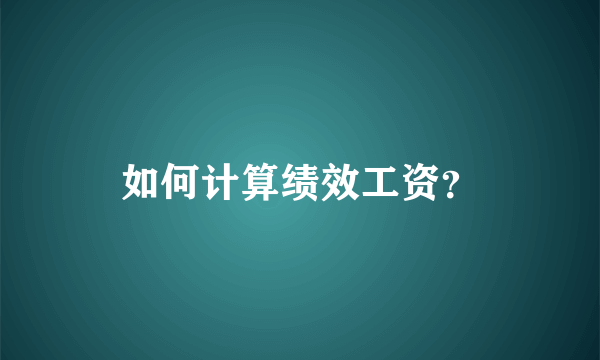如何计算绩效工资？