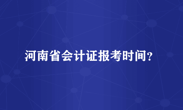 河南省会计证报考时间？