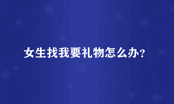 女生找我要礼物怎么办？