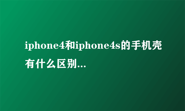 iphone4和iphone4s的手机壳有什么区别呢？通用吗？