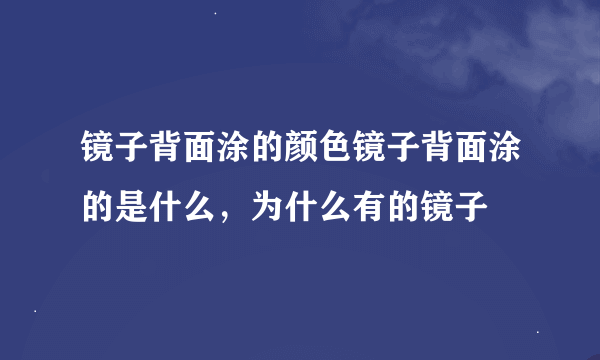 镜子背面涂的颜色镜子背面涂的是什么，为什么有的镜子