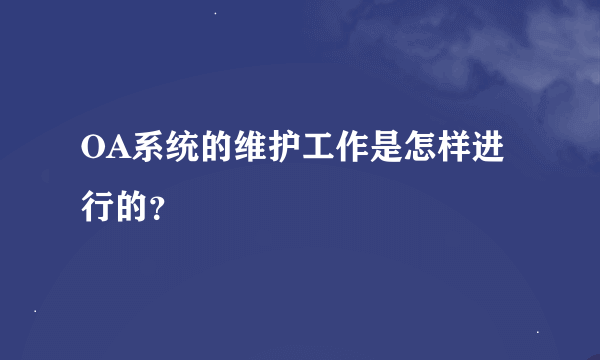 OA系统的维护工作是怎样进行的？