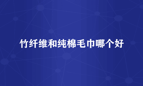 竹纤维和纯棉毛巾哪个好