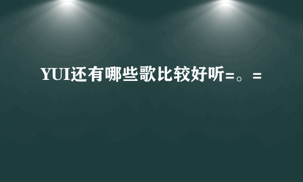 YUI还有哪些歌比较好听=。=