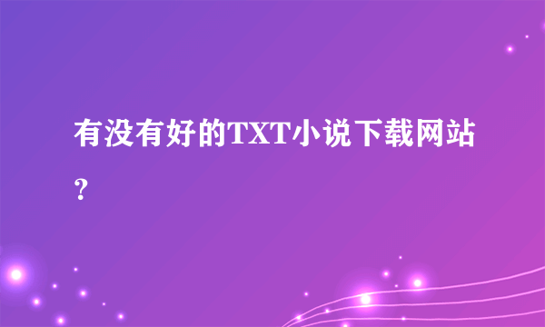 有没有好的TXT小说下载网站？