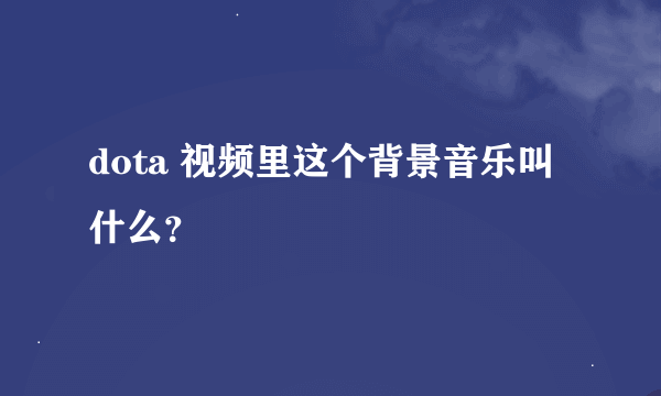dota 视频里这个背景音乐叫什么？