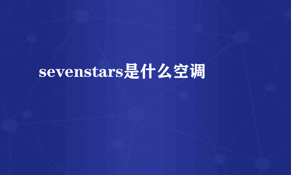 sevenstars是什么空调