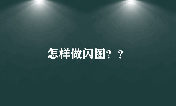 怎样做闪图？？