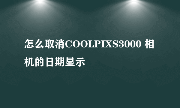 怎么取消COOLPIXS3000 相机的日期显示