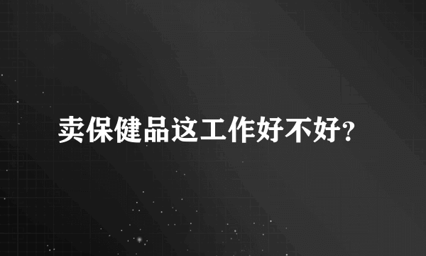 卖保健品这工作好不好？