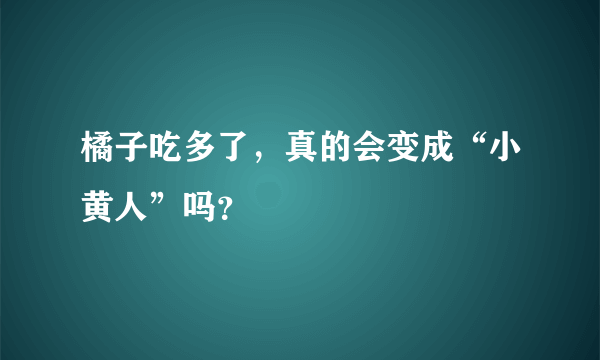 橘子吃多了，真的会变成“小黄人”吗？