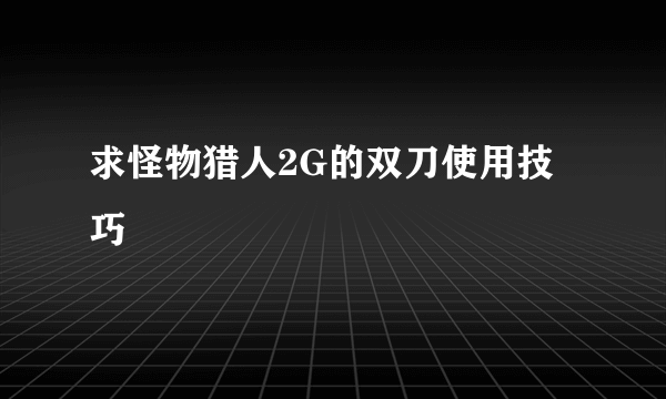 求怪物猎人2G的双刀使用技巧