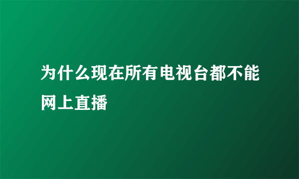 为什么现在所有电视台都不能网上直播