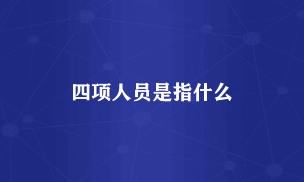 四项人员是指什么