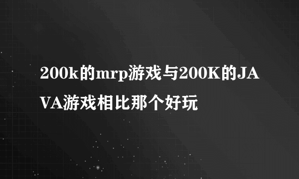 200k的mrp游戏与200K的JAVA游戏相比那个好玩