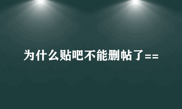 为什么贴吧不能删帖了==