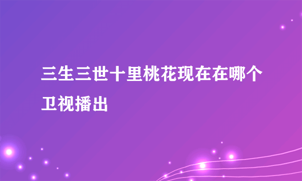 三生三世十里桃花现在在哪个卫视播出