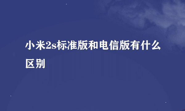 小米2s标准版和电信版有什么区别