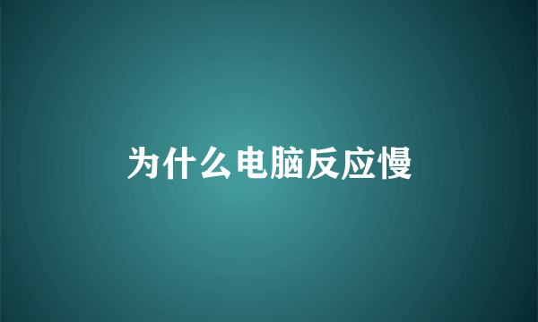 为什么电脑反应慢