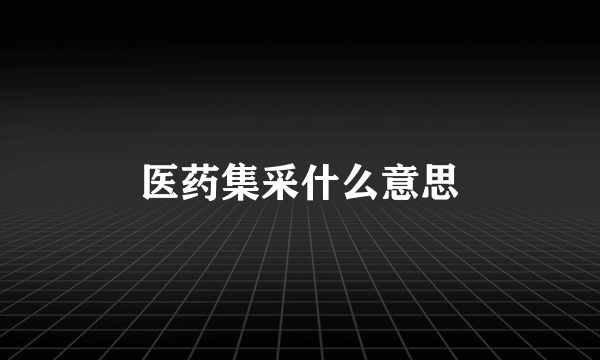 医药集采什么意思