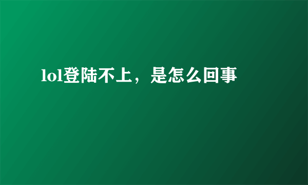 lol登陆不上，是怎么回事