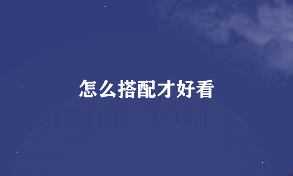 怎么搭配才好看