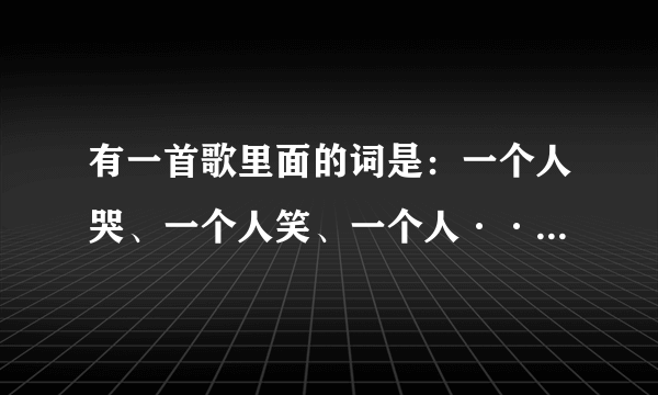 有一首歌里面的词是：一个人哭、一个人笑、一个人····这首歌的名字叫什么···有人知道么