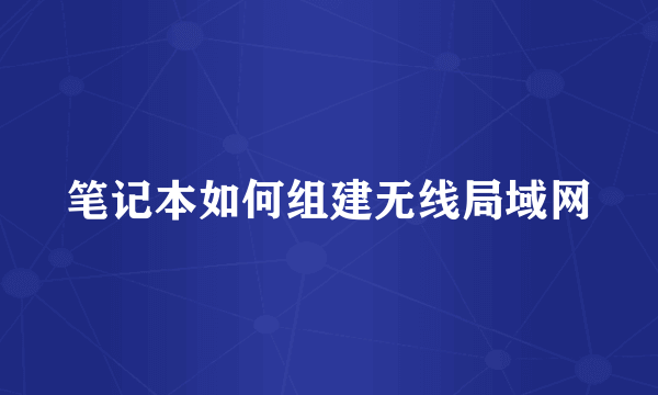 笔记本如何组建无线局域网