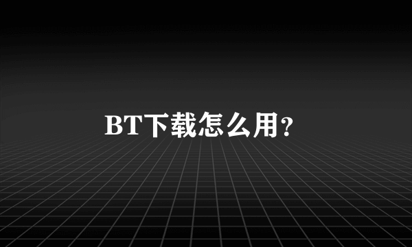 BT下载怎么用？