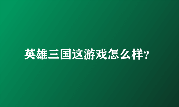 英雄三国这游戏怎么样？