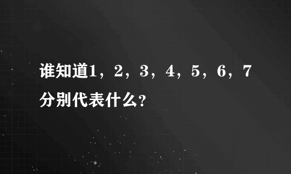 谁知道1，2，3，4，5，6，7分别代表什么？