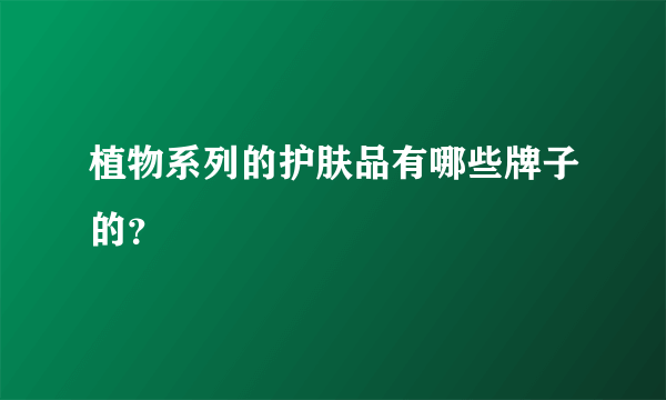 植物系列的护肤品有哪些牌子的？