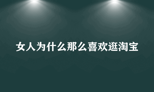 女人为什么那么喜欢逛淘宝